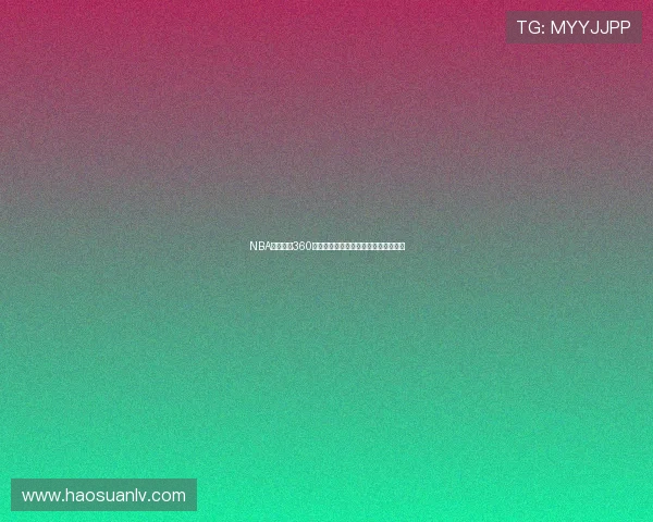 NBA高清直播360无插件观看最新比赛实时看球平台推荐